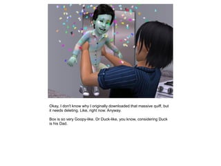 Okay, I don't know why I originally downloaded that massive quiff, but
it needs deleting. Like, right now. Anyway.

Box is so very Goopy-like. Or Duck-like, you know, considering Duck
is his Dad.
 