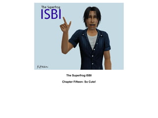 The Superfrog ISBI

Chapter Fifteen: So Cute!
 