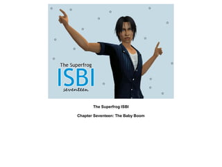 The Superfrog ISBI

Chapter Seventeen: The Baby Boom
 
