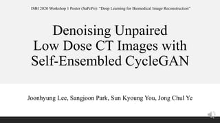 Denoising Unpaired
Low Dose CT Images with
Self-Ensembled CycleGAN
Joonhyung Lee, Sangjoon Park, Sun Kyoung You, Jong Chul Ye
ISBI 2020 Workshop 1 Poster (SaPcPo): “Deep Learning for Biomedical Image Reconstruction”
 