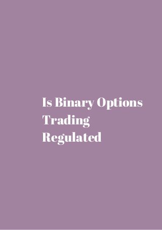 Is Binary Options 
Trading 
Regulated 
 