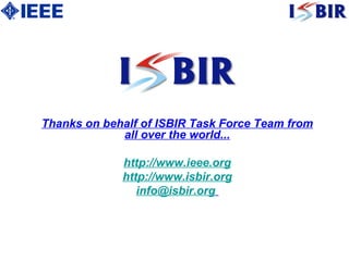 Thanks on behalf of ISBIR Task Force Team from all over the world... http://www.ieee.org http://www.isbir.org [email_address]   