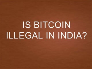 IS BITCOIN
ILLEGAL IN INDIA?
 