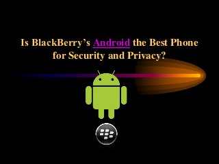 Is BlackBerry’s Android the Best Phone
for Security and Privacy?
 