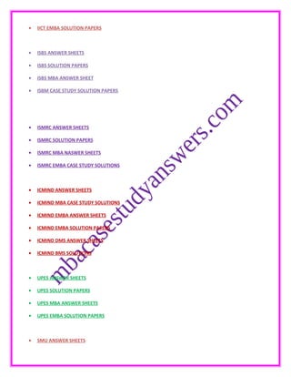 • IICT EMBA SOLUTION PAPERS
• ISBS ANSWER SHEETS
• ISBS SOLUTION PAPERS
• ISBS MBA ANSWER SHEET
• ISBM CASE STUDY SOLUTION PAPERS
• ISMRC ANSWER SHEETS
• ISMRC SOLUTION PAPERS
• ISMRC MBA NASWER SHEETS
• ISMRC EMBA CASE STUDY SOLUTIONS
• ICMIND ANSWER SHEETS
• ICMIND MBA CASE STUDY SOLUTIONS
• ICMIND EMBA ANSWER SHEETS
• ICMIND EMBA SOLUTION PAPERS
• ICMIND DMS ANSWER SHEETS
• ICMIND BMS SOLUTIONS
• UPES ANSWER SHEETS
• UPES SOLUTION PAPERS
• UPES MBA ANSWER SHEETS
• UPES EMBA SOLUTION PAPERS
• SMU ANSWER SHEETS
 