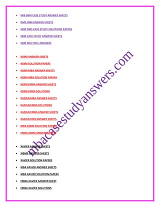 • MIB IIBM CASE STUDY ANSWER SHEETS
• DMS IIBM ANSWER SHEETS
• IIBM DMS CASE STUDY SOLUTIONS PAPERS
• IIBM CASE STUDY ANSWER SHEETS
• IIBM MULTIPLE ANSWERS
• KSBM ANSWER SHEETS
• KSBM SOLUTION PAPERS
• KSBM MBA ANSWER SHEETS
• KSBM MBA SOLUTION PAPERS
• KSBM EMBA ANSWER SHEETS
• KSBM EMBA SOLUTIONS
• KAZIAN MBA ANSWER SHEETS
• KAZIAN EMBA SOLUTIONS
• KAZIAN EMBA ANSWER SHEETS
• KAZIAN DMS ANSWER SHEETS
• MBA KSBM SOLUTION PAPERS
• EMBA KSBM ANSWER SHEETS
• XAVIER ANSWER SHEETS
• XIBMS ANSWER SHEETS
• XAVIER SOLUTION PAPERS
• MBA XAVIER ANSWER SHEETS
• MBA XAVIER SOLUTION PAPERS
• EMBA XAVIER ANSWER SHEET
• EMBA XAVIER SOLUTIONS
 
