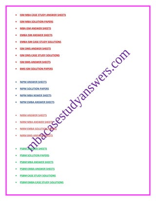 • ISM MBA CASE STUDY ANSWER SHEETS
• ISM MBA SOLUTION PAPERS
• MBA ISM ANSWER SHEETS
• EMBA ISM ANSWER SHEETS
• EMBA ISM CASE STUDY SOLUTIONS
• ISM DMS ANSWER SHEETS
• ISM DMS CASE STUDY SOLUTIONS
• ISM BMS ANSWER SHEETS
• BMS ISM SOLUTION PAPERS
• NIPM ANSWER SHEETS
• NIPM SOLUTION PAPERS
• NIPM MBA NSWER SHEETS
• NIPM EMBA ANSWER SHEETS
• NIRM ANSWER SHEETS
• NIRM MBA ANSWER SHEETS
• NIRM EMBA SOLUTION PAPERS
• NIRM BMS ANSWER SHEETS
• PSBM ANSWER SHEETS
• PSBM SOLUTION PAPERS
• PSBM MBA ANSWER SHEETS
• PSBM EMBA ANSWER SHEETS
• PSBM CASE STUDY SOLUTIONS
• PSBM EMBA CASE STUDY SOLUTIONS
 