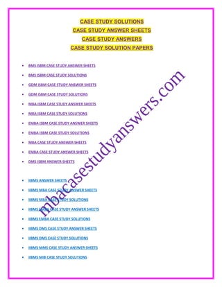 CASE STUDY SOLUTIONS
CASE STUDY ANSWER SHEETS
CASE STUDY ANSWERS
CASE STUDY SOLUTION PAPERS
• BMS ISBM CASE STUDY ANSWER SHEETS
• BMS ISBM CASE STUDY SOLUTIONS
• GDM ISBM CASE STUDY ANSWER SHEETS
• GDM ISBM CASE STUDY SOLUTIONS
• MBA ISBM CASE STUDY ANSWER SHEETS
• MBA ISBM CASE STUDY SOLUTIONS
• EMBA ISBM CASE STUDY ANSWER SHEETS
• EMBA ISBM CASE STUDY SOLUTIONS
• MBA CASE STUDY ANSWER SHEETS
• EMBA CASE STUDY ANSWER SHEETS
• DMS ISBM ANSWER SHEETS
• IIBMS ANSWER SHEETS
• IIBMS MBA CASE STUDY ANSWER SHEETS
• IIBMS MBA CASE STUDY SOLUTIONS
• IIBMS EMBA CASE STUDY ANSWER SHEETS
• IIBMS EMBA CASE STUDY SOLUTIONS
• IIBMS DMS CASE STUDY ANSWER SHEETS
• IIBMS DMS CASE STUDY SOLUTIONS
• IIBMS MMS CASE STUDY ANSWER SHEETS
• IIBMS MIB CASE STUDY SOLUTIONS
 
