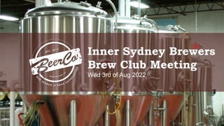 Inner Sydney Brewers
Brew Club Meeting
Wed 3rd of Aug 2022
 