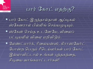 பார் கோட் எதற்கு ? பார் கோட் இருந்தால்தான் ஆப்டிகல் ஸ்கேனரால் பில்லிங் செய்யமுடியும் . ஸ்கேன் செய்த உடனேயே ,  விலைப் பட்டியலில் விலை ஏறிவிடும் . லேண்ட்மார்க் ,  ரிலையன்ஸ் ,  கிராஸ்வேர்ட் போன்ற பெரும் ரீடெய்லர்கள் பார் கோட் இல்லாவிட்டால் உங்கள் புத்தகத்தை ,  சிடியை வாங்கமாட்டார்கள் ! 
