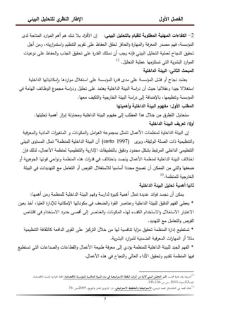 ‫البيئي‬ ‫لمتحميل‬ ‫ي‬
‫النظر‬ ‫اإلطار‬ ‫األول‬ ‫الفصل‬
7
2
-
‫البيئي‬ ‫بالتحميل‬ ‫لمقيام‬ ‫المطموبة‬ ‫المينية‬ ‫الكفاءات‬
:
‫لدى‬ ‫المتاحة‬ ‫ارد‬‫و‬‫الم‬ ‫أىم‬ ‫ىم‬ ‫شك‬ ‫بال‬ ‫اد‬
‫ر‬‫األف‬ ‫إن‬
‫أجل‬ ‫ومن‬ ،‫يتو‬‫ر‬‫ا‬
‫ر‬‫استم‬‫و‬ ‫التنظيم‬ ‫تقويم‬ ‫عمى‬ ‫الحفاظ‬ ‫لخمق‬ ‫الحافز‬‫و‬ ‫ة‬
‫ر‬‫الميا‬‫و‬ ‫فة‬‫ر‬‫المع‬ ‫مصدر‬ ‫فيم‬ ،‫المؤسسة‬
‫نوعيات‬ ‫عمى‬ ‫الحفاظ‬‫و‬ ‫الجذب‬ ‫تحقيق‬ ‫عمى‬ ‫ة‬
‫ر‬‫القد‬ ‫نمتمك‬ ‫أن‬ ‫يجب‬ ‫فإنو‬ ‫البيئي‬ ‫التحميل‬ ‫لعممية‬ ‫النجاح‬ ‫تحقيق‬
‫التحميل‬ ‫عممية‬ ‫تستمزميا‬ ‫التي‬ ‫ية‬‫ر‬‫البش‬ ‫ارد‬‫و‬‫الم‬
.
12
‫الثاني‬ ‫المبحث‬
:
‫الداخمية‬ ‫البيئة‬
‫الداخمية‬ ‫مكانياتيا‬‫ا‬‫و‬ ‫اردىا‬‫و‬‫م‬ ‫استغالل‬ ‫عمى‬ ‫المؤسسة‬ ‫ة‬
‫ر‬‫قد‬ ‫مدى‬ ‫عمى‬ ‫المؤسسة‬ ‫فشل‬ ‫أو‬ ‫نجاح‬ ‫يعتمد‬
‫في‬ ‫اليامة‬ ‫الوظائف‬ ‫ع‬
‫مجمو‬ ‫اسة‬
‫ر‬‫ود‬ ‫تحميل‬ ‫عمى‬ ‫يعتمد‬ ‫الداخمية‬ ‫البيئة‬ ‫اسة‬
‫ر‬‫د‬ ‫أن‬ ‫حيث‬ ‫وعقالنيا‬ ‫جيدا‬ ‫استغالال‬
‫معيا‬ ‫التكيف‬‫و‬ ‫الخارجية‬ ‫البيئة‬ ‫اسة‬
‫ر‬‫د‬ ‫إلى‬ ‫باإلضافة‬ ،‫وتنظيميا‬ ‫المؤسسة‬
.
‫األول‬ ‫المطمب‬
:
‫أىميتيا‬‫و‬ ‫الداخمية‬ ‫البيئة‬ ‫مفيوم‬
‫تحميميا‬ ‫أىمية‬ ‫از‬
‫ر‬‫إب‬ ‫ومحاولة‬ ‫الداخمية‬ ‫البيئة‬ ‫مفيوم‬ ‫إلى‬ ‫المطمب‬ ‫ىذا‬ ‫خالل‬ ‫من‬ ‫التطرق‬ ‫سنحاول‬
.
‫ال‬‫و‬‫أ‬
:
‫الداخمية‬ ‫البيئة‬ ‫تعريف‬
‫فية‬‫ر‬‫المع‬‫و‬ ‫المادية‬ ‫ات‬
‫ر‬‫المتغي‬ ‫و‬ ‫المكونات‬‫و‬ ‫امل‬‫و‬‫الع‬ ‫بمجموعة‬ ‫تتمثل‬ ‫األعمال‬ ‫لمنظمات‬ ‫الداخمية‬ ‫البيئة‬ ‫إن‬
‫ى‬
‫وير‬ ،‫الوثيقة‬ ‫الصمة‬ ‫ذات‬ ‫التنظيمية‬‫و‬
(certo 1997)
‫لممنظمة‬ ‫الداخمية‬ ‫البيئة‬ ‫أن‬
''
‫البيئي‬ ‫المستوى‬ ‫تمثل‬
‫فإن‬ ‫لذلك‬ ،‫األعمال‬ ‫لمنظمة‬ ‫التنظيمية‬‫و‬ ‫ية‬‫ر‬‫اإلدا‬ ‫بالتطبيقات‬ ‫ودقيق‬ ‫محدود‬ ‫بشكل‬ ‫تبط‬‫ر‬‫الم‬ ‫الداخمي‬ ‫التنظيمي‬
‫أو‬ ‫ية‬‫ر‬‫الجوى‬ ‫قوتيا‬ ‫احي‬‫و‬‫ون‬ ‫المنظمة‬ ‫ىذه‬ ‫ات‬
‫ر‬‫قد‬ ‫في‬ ‫باختالف‬ ‫يتجسد‬ ‫األعمال‬ ‫لمنظمة‬ ‫الداخمية‬ ‫البيئة‬ ‫اختالف‬
‫البيئة‬ ‫في‬ ‫التيديدات‬ ‫مع‬ ‫التعامل‬ ‫أو‬ ‫الفرص‬ ‫لالستغالل‬ ‫أساسيا‬ ‫محددا‬ ‫تصبح‬ ‫أن‬ ‫الممكن‬ ‫من‬ ‫التي‬‫و‬ ‫ضعفيا‬
‫لممنظمة‬ ‫الخارجية‬
.
13
‫ثانيا‬
:
‫الداخمية‬ ‫البيئة‬ ‫تحميل‬ ‫أىمية‬
‫أىميا‬ ‫ومن‬ ‫لممنظمة‬ ‫الداخمية‬ ‫البيئة‬ ‫وفيم‬ ‫لدارسة‬ ‫ة‬
‫ر‬‫كبي‬ ‫أىمية‬ ‫تمثل‬ ‫عديدة‬ ‫ائد‬‫و‬‫ف‬ ‫نجسد‬ ‫أن‬ ‫يمكن‬
:
*
‫بعين‬ ‫آخذ‬ ،‫العميا‬ ‫ة‬
‫ر‬‫لإلدا‬ ‫اإلمكانية‬ ‫مكوناتيا‬ ‫في‬ ‫الضعف‬‫و‬ ‫القوة‬ ‫وعناصر‬ ‫الداخمية‬ ‫لمبيئة‬ ‫الدقيق‬ ‫الفيم‬ ‫يعطي‬
‫اقتناص‬ ‫في‬ ‫االستخدام‬ ‫حدود‬ ‫أقصى‬ ‫إلى‬ ‫العناصر‬‫و‬ ‫المكونات‬ ‫ليذه‬ ‫الكفء‬ ‫االستخدام‬‫و‬ ‫االستغالل‬ ‫االعتبار‬
‫التيديد‬ ‫مع‬ ‫التعامل‬‫و‬ ‫الفرص‬
.
*
‫التنظيمية‬ ‫كالثقافة‬ ‫الدافعة‬ ‫القوى‬ ‫عمى‬ ‫التركيز‬ ‫خالل‬ ‫من‬ ‫ليا‬ ‫تنافسية‬ ‫ايا‬
‫ز‬‫م‬ ‫تحقيق‬ ‫المنظمة‬ ‫ة‬
‫ر‬‫إدا‬ ‫تستطيع‬
‫ية‬‫ر‬‫البش‬ ‫ارد‬‫و‬‫لمم‬ ‫الضمنية‬ ‫فية‬‫ر‬‫المع‬ ‫ات‬
‫ر‬‫الميا‬ ‫أو‬ ‫مثال‬
.
*
‫تستطيع‬ ‫التي‬ ‫الصناعات‬‫و‬ ‫القطاعات‬‫و‬ ‫األعمال‬ ‫طبيعة‬ ‫فة‬‫ر‬‫مع‬ ‫إلى‬ ‫يؤدي‬ ‫لممنظمة‬ ‫الداخمية‬ ‫لمبيئة‬ ‫الجيد‬ ‫الفيم‬
‫األعمال‬ ‫ىذه‬ ‫في‬ ‫النجاح‬‫و‬ ‫العالي‬ ‫األداء‬ ‫وتحقيق‬ ‫تقديم‬ ‫المنظمة‬ ‫فييا‬
.
12
،‫حملب‬ ‫فايزة‬ ،‫بقة‬ ‫يفة‬‫ر‬‫الش‬
‫تأثير‬
،‫االقتصادية‬ ‫للمؤسسة‬ ‫التنافسية‬ ‫الميزة‬ ‫بناء‬ ‫في‬ ‫اتيجية‬‫ر‬‫االست‬ ‫اليقظة‬ ‫آليات‬ ‫من‬ ‫كآلية‬‫البيئي‬ ‫التحليل‬
،‫االقتصادية‬ ‫للتنمية‬ ‫ية‬‫ر‬‫ائ‬‫ز‬‫اجل‬ ‫اجمللة‬
‫العدد‬
02
،‫ان‬‫و‬‫ج‬،
2015
‫ص‬ ‫ص‬ ،
:
135،136
.
13
،‫يسي‬‫ر‬‫اد‬ ‫حممد‬ ‫ائل‬‫و‬،‫محادة‬ ‫بين‬ ‫حممد‬ ‫خالد‬
،‫اتيجي‬‫ر‬‫االست‬ ‫والتخطيط‬ ‫اتيجية‬‫ر‬‫االست‬
،‫يع‬‫ز‬‫التو‬‫و‬ ‫للنشر‬ ‫اليازوري‬ ‫دار‬
2009
‫ص‬،
:
74
.
 