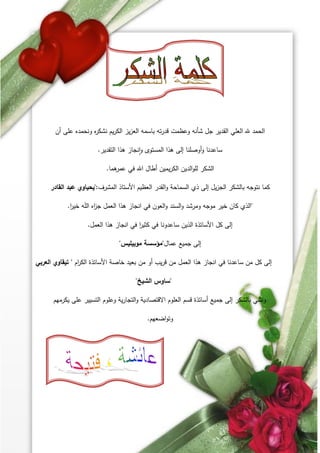 ‫أن‬ ‫عمى‬ ‫ونحمده‬ ‫ه‬
‫ر‬‫نشك‬ ‫يم‬‫ر‬‫الك‬ ‫يز‬‫ز‬‫الع‬ ‫باسمو‬ ‫تو‬‫ر‬‫قد‬ ‫وعظمت‬ ‫شأنو‬ ‫جل‬ ‫القدير‬ ‫العمي‬ ‫هلل‬ ‫الحمد‬
‫التقدير‬ ‫ىذا‬ ‫نجاز‬‫ا‬‫و‬ ‫المستوى‬ ‫ىذا‬ ‫إلى‬ ‫أوصمنا‬‫و‬ ‫ساعدنا‬
.
‫ىما‬
‫عمر‬ ‫في‬ ‫اهلل‬ ‫أطال‬ ‫يمين‬‫ر‬‫الك‬ ‫الدين‬‫و‬‫لم‬ ‫الشكر‬
.
‫المشرف‬ ‫األستاذ‬ ‫العظيم‬ ‫القدر‬‫و‬ ‫السماحة‬ ‫ذي‬ ‫إلى‬ ‫يل‬‫ز‬‫الج‬ ‫بالشكر‬ ‫نتوجو‬ ‫كما‬
:
"
‫القادر‬ ‫عبد‬ ‫يحياوي‬
"
‫ا‬
‫ر‬‫خي‬ ‫و‬َ‫م‬‫ال‬ ‫اه‬
‫ز‬‫ج‬ ‫العمل‬ ‫ىذا‬ ‫انجاز‬ ‫في‬ ‫العون‬‫و‬ ‫السند‬‫و‬ ‫ومرشد‬ ‫موجو‬ ‫خير‬ ‫كان‬ ‫الذي‬
.
‫العمل‬ ‫ىذا‬ ‫انجاز‬ ‫في‬ ‫ا‬
‫ر‬‫كثي‬ ‫في‬ ‫ساعدونا‬ ‫الذين‬ ‫األساتذة‬ ‫كل‬ ‫إلى‬
.
‫عمال‬ ‫جميع‬ ‫إلى‬
"
‫موبيميس‬ ‫مؤسسة‬
"
‫ام‬
‫ر‬‫الك‬ ‫األساتذة‬ ‫خاصة‬ ‫بعيد‬ ‫من‬ ‫أو‬ ‫يب‬‫ر‬‫ق‬ ‫من‬ ‫العمل‬ ‫ىذا‬ ‫انجاز‬ ‫في‬ ‫ساعدنا‬ ‫من‬ ‫كل‬ ‫إلى‬
"
‫العربي‬ ‫تيقاوي‬
"
‫الشيخ‬ ‫ساوس‬
"
‫يكرميم‬ ‫عمى‬ ‫التسيير‬ ‫وعموم‬ ‫ية‬‫ر‬‫التجا‬‫و‬ ‫االقتصادية‬ ‫العموم‬ ‫قسم‬ ‫أساتذة‬ ‫جميع‬ ‫إلى‬ ‫بالشكر‬ ‫ونثني‬
‫اضعيم‬‫و‬‫وت‬
.
‫وو‬
 