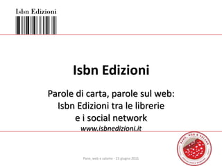 Isbn Edizioni Parole di carta, parole sul web:  Isbn Edizioni tra le librerie  e i social network www.isbnedizioni.it 1 Pane, web e salame - 23 giugno 2011 