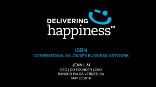 ISBN
INTERNATIONAL SALON/SPA BUSINESS NETWORK
JENN LIM
CEO | CO-FOUNDER | CHO
RANCHO PALOS VERDES, CA
MAY 23 2016
 
