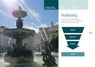 11
Positioning
The strategic position adopted by Turismo
de Lisboa is organised into four sequential phases:
Markets, Segments, Products and Brand.
Markets
Segments
Products
Brand
Nunocoimbra
A STRATEGIC VISION
FOR TURISMO DE LISBOA
STRATEGIC
GUIDELINES
STRATEGIC
programmes
 