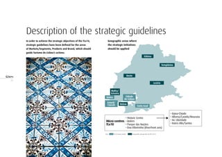 24
Geographic areas where
the strategic initiatives
should be applied
Fátima
Templários
Lezíria
Oeste
Costa Azul
Sintra
Oeiras
Mafra/
Ericeira
Cidade
de Lisboa
Estoril/
Cascais
Micro-centres
TLx10
• Historic Centre
• Belém
• Parque das Nações
• Eixo Ribeirinho (Riverfront axis)
• Baixa-Chiado
• Alfama/Castelo/Mouraria
• Av. Liberdade
• Bairro Alto/Santos
Key: TLx10 macro-centre Geographic perspectives of the TLx14
Description of the strategic guidelines
In order to achieve the strategic objectives of the TLx14,
strategic guidelines have been defined for the areas
of Markets/Segments, Products and Brand, which should
guide Turismo de Lisboa’s actions.
 