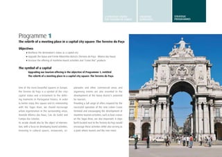 29
Programme 1
The rebirth of a meeting place in a capital city square: The Terreiro do Paço
Objectives
•	Reinforce the destination’s status as a capital city
•	Upgrade the Baixa and Frente Ribeirinha districts (Terreiro do Paço – Ribeira das Naus)
•	Increase the offering of maritime-tourist activities and “cruise line” products
The symbol of a capital
Upgrading our tourism offering is the objective of Programme 1, entitled
The rebirth of a meeting place in a capital city square: The Terreiro do Paço.
One of the most beautiful squares in Europe,
the Terreiro do Paço is a symbol of the citys
capital status and a testament to the defin-
ing moments in Portuguese history. In order
to better enjoy this square and its relationship
with the Tagus River, we should encourage
urban regeneration in the surrounding areas,
Avenida Ribeira das Naus, Cais do Sodré and
Campo das Cebolas.
Its arcade should also be the object of interven-
tion, with a focus on developing tourist activities.
Investing in cultural spaces, restaurants, es-
planades and other commercial areas and
organising events are also essential to the
development of the Baixa district’s potential
for tourism.
Providing a full range of offers required for the
successful operation of the new Lisbon Cruise
Terminal and encouraging the development of
maritime-tourism activities, such as boat cruises
on the Tagus River, are also important. A ships
berth located next to the Terreiro do Paço would
encourage these activities while also serving as
a point where tourists and the river meet.
A STRATEGIC VISION
FOR TURISMO DE LISBOA
STRATEGIC
GUIDELINES
STRATEGIC
programmes
 