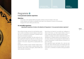 43
Programme 8
A very personal customer experience
Objectives
•	Encourage a more organised offering and greater creativity on the part of players in the sector
•	Raise awareness and mobilise the population with respect to the importance of tourism at the destination
•	Upgrade the tourism offering and urban areas
An unrivalled experience
Improving the experience of visitors is the objective of Programme 8, “A very personal customer experience”.
We are all hosts of Lisbon. Each one of us must therefore contrib-
ute to a culture of excellence in tourism, helping to satisfy those
who visit us, recommend the destination to potential tourists
and increase international awareness.
Besides encouraging responsibility and pride among city resi-
dents regarding the image that visitors form of Lisbon, we must
make the various players aware of the importance of their par-
ticipation in the process, along with the resulting benefits and
returns.
Improving the reception of tourists therefore requires joint ef-
fort and focus by a range of players, including residents, hotels,
restaurants, shops, transport, travel agents, cultural facilities and
safety authorities, among others.
Given that we are known for our warmth and a willingness to
interact with tourists, our efforts should continue to focus on
service, quality and creating a brand that provides benefits.
Examples of strategies that could be implemented include the
development of a standard customer service programme in vari-
ous tourism subsectors and encouraging the implementation of
a project that guarantees a friendly welcome to all tourists in all
parts of the region.
Great experiences require small details. This is why we must
do our best when welcoming tourists and showing them that
Lisbon knows how to receive and how to operate, that it gives
its all, that it is a destination of excellence offering personalised
service.
tl/gustavofigueiredo
A STRATEGIC VISION
FOR TURISMO DE LISBOA
STRATEGIC
GUIDELINES
STRATEGIC
programmes
 