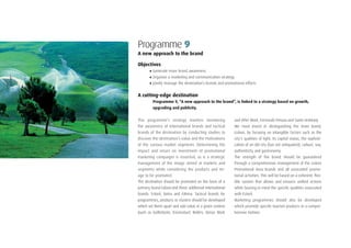44
Programme 9
A new approach to the brand
Objectives
•	Generate more brand awareness
•	Organise a marketing and communication strategy
•	Jointly manage the destination’s brands and promotional efforts
A cutting-edge destination
Programme 9, “A new approach to the brand”, is linked to a strategy based on growth,
upgrading and publicity.
This programme’s strategy involves monitoring
the awareness of international brands and tactical
brands of the destination by conducting studies to
discover the destination’s value and the motivations
of the various market segments. Determining the
impact and return on investment of promotional
marketing campaigns is essential, as is a strategic
management of the image aimed at markets and
segments while considering the products and im-
age to be promoted.
The destination should be promoted on the basis of a
primary brand—Lisbon—and three additional international
brands: Estoril, Sintra and Fátima. Tactical brands for
programmes, products or clusters should be developed
which set them apart and add value in a given context
(such as GolfeOeste, EriceiraSurf, Belém, Oeiras Work
and After Work, Fernando Pessoa and Santo António).
We must invest in distinguishing the main brand,
Lisbon, by focusing on intangible factors such as the
city’s qualities of light, its capital status, the sophisti-
cation of an old city (but not antiquated), culture, sea,
authenticity and gastronomy.
The strength of the brand should be guaranteed
through a comprehensive management of the Lisbon
Promotional Area brands and all associated promo-
tional activities. This will be based on a coherent, flex-
ible system that allows and ensures unified actions
while bearing in mind the specific qualities associated
with Estoril.
Marketing programmes should also be developed
which promote specific tourism products in a compre-
hensive fashion.
 