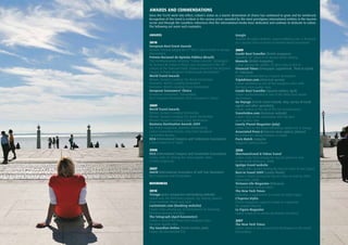 51
AWARDS AND COMMENDATIONS
AWARDS
2010
European Best Event Awards
Oceanic Festival judged the 2nd
Best Cultural Event in Europe
(November)
Prémio Nacional de Opinião Pública (Brazil)
The communications initiative “Lisboa Convida”, developed
by Turismo de Lisboa in Brazil, was recognised in the 30th
edition of the National Public Opinion Award by the Regional
Council of Public Relations Professionals (November)
World Travel Awards
Winner, Europe’s Leading City Break Destination
Nominee, World’s Leading Destination
Nominee, World’s Leading Cruise Destination
European Consumers’ Choice
(European Consumers’ Association)
Best European Destination 2010: Consumers’ Choice
2009
World Travel Awards
Winner, Europe’s Leading Destination
Winner, Europe’s Leading City Break Destination
Winner, Europe’s Leading Cruise Destination
Business Destination Awards 2009
(by British magazine, Business Destination)
Lisbon Convention Bureau voted best European
Convention Bureau
ICCA (International Congress and Conference Association)
Lisbon ranked in 8th
place
2008
ICCA (International Congress and Convention Association)
Lisbon ranks 6th
among the most popular cities
to hold congresses
2007
IAGTO (International Association of Golf Tour Operators)
Best European Golf Destination
REFERENCES
2010
Trivago (price comparison and booking website)
Lisbon was the third most popular city among Spanish
users between March and April
Lastminute.com (booking website)
Lisbon ranks among top 20 destinations for bookings
between January and May
The Telegraph (April barometer)
Lisbon is one of the three best European cities
for price-quality ratio
The Guardian Online (Travel section, June)
Lisbon, Recommended City
Google
Turismo de Lisboa website, www.visitlisboa.com, is featured
as a success story in terms of Internet-based promotion
2009
Condé Nast Traveller (British magazine)
Awarded 12th
place in its annual world ranking
Monocle (British magazine)
Lisbon among the world’s 25 best cities to live in
Financial Times (newspaper supplement, “How to Spend
It”, February)
Lisbon recommended as a tourist destination
TripAdvisor.com (American survey)
Lisbon identified as one of five European cities with
the best price-quality ratio
Condé Nast Traveller (Spanish edition, April)
Lisbon recommended as one of the three best tourist
destinations
Go Voyage (French travel website, May, survey of travel
agents and other specialists)
Lisbon ranked at the top of the list of preferences
Travelvideo.com (American website)
Lisbon cited as the destination with the best
price-quality ratio
Lonely Planet Magazine (July)
Lisbon cited as the most interesting capital city in Europe
Associated Press (American news agency, January)
Recommends taking holidays in Lisbon
Paris Match magazine
Suggests visiting Lisbon
2008
ShermansTravel & Yahoo Travel
Lisbon ranks third among the top ten places to visit
in the world (February 2008)
IgoUgo travel website
Lisbon ranks second among the top ten cities to visit (June)
Best in Travel 2009 (Lonely Planet)
Lisbon is listed among the top ten cities to visit for 2009
(November 2008)
Virtuoso Life Magazine (February)
Recommends visiting Lisbon
The New York Times
Dedicates a supplement to travels to Lisbon (July)
L’Express Styles
French magazine suggests Lisbon as a getaway
for couples (March)
Le Figaro Magazine
Lisbon voted as its winter destination (October)
2007
The New York Times
Lisbon voted as the second best destination in the world
(December)
Since the TLx10 went into effect, Lisbon’s status as a tourist destination of choice has continued to grow and be reinforced.
Recognition of this trend is evident in the various prizes awarded by the most prestigious international entities in the tourism
sector and through the countless references that the international media have dedicated and continue to dedicate to Lisbon.
The following are some such examples.
 