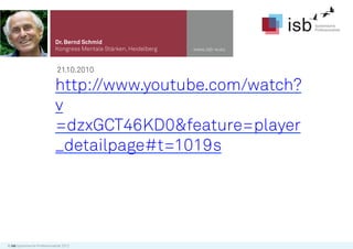 Dr. Bernd Schmid
                              Kongress Mentale Stärken, Heidelberg   www.isb-w.eu



                               21.10.2010

                              http://www.youtube.com/watch?
                              v
                              =dzxGCT46KD0&feature=player
                              _detailpage#t=1019s




© isb Systemische Professionalität 2012
 
