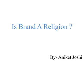 Is Brand A Religion ?
By- Aniket Joshi
 