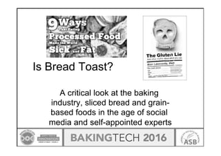 Is Bread Toast?
A critical look at the baking
industry, sliced bread and grain-
based foods in the age of social
media and self-appointed experts
 