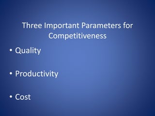 Three Important Parameters for
Competitiveness
• Quality
• Productivity
• Cost
 