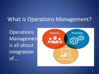 8
Operations
Management
is all about
integration
of….
What is Operations Management?
 