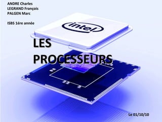 ANDRE Charles
LEGRAND François
PALGEN Marc
ISBS 1ére année
LESLES
PROCESSEURSPROCESSEURS
Le 01/10/10Le 01/10/10
 