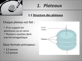 1. Plateaux
• D’un support en
aluminium ou en verre
• Plusieurs couches dont
une ferromagnétique
1.1 Structure des plateaux
Deux formats principaux :
• 3,5 pouces
• 2,5 pouces
Chaque plateau est fait :
 
