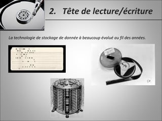 2. Tête de lecture/écriture
La technologie de stockage de donnée à beaucoup évolué au fil des années.
 