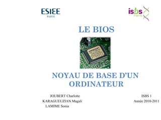 JOUBERT Charlotte ISBS 1
KARAGUEUZIAN Magali Année 2010-2011
LAMIME Sonia
NOYAU DE BASE D’UN
ORDINATEUR
LE BIOS
 