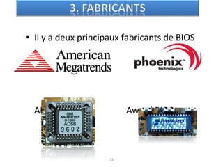 • Il y a deux principaux fabricants de BIOS
AMIBIOS Award BIOS
73
 