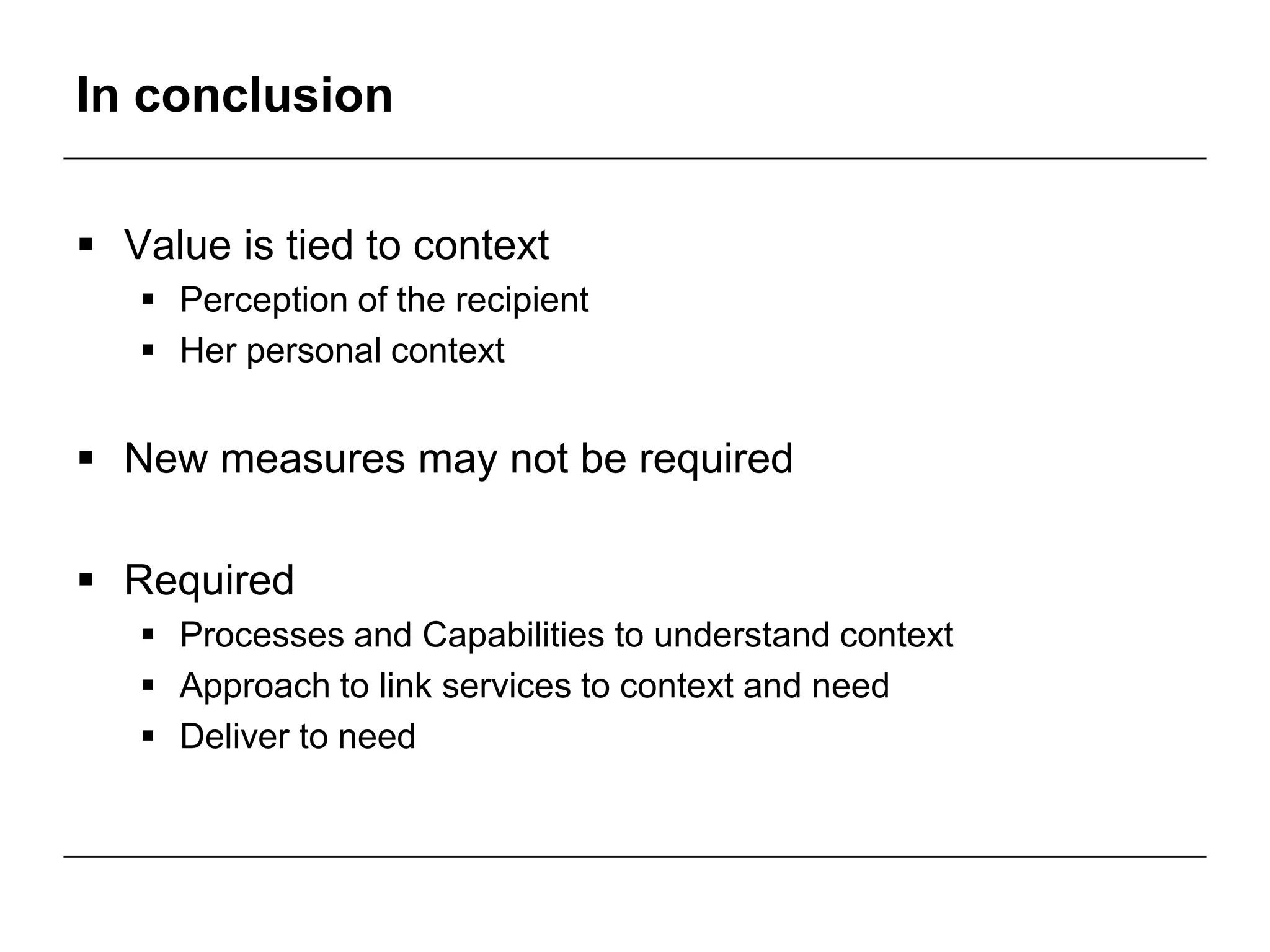 In conclusion
 Value is tied to context
 Perception of the recipient
 Her personal context
 New measures may not be required
 Required
 Processes and Capabilities to understand context
 Approach to link services to context and need
 Deliver to need
 
