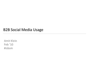 B2B Social Media Usage Amit Klein Feb ’10 #isbsm 