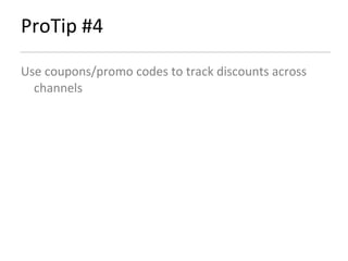 ProTip #4 Use coupons/promo codes to track discounts across channels 