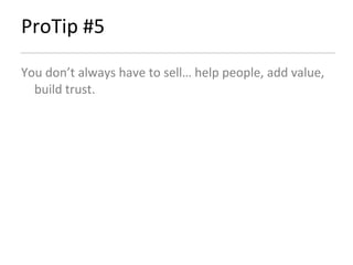 ProTip #5 You don’t always have to sell… help people, add value, build trust. 