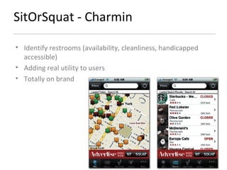 SitOrSquat - Charmin Identify restrooms (availability, cleanliness, handicapped accessible) Adding real utility to users Totally on brand 