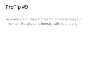 ProTip #9 Give users multiple platform options to access your content/services and interact with your brand 