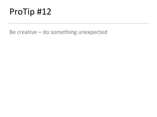 ProTip #12 Be creative – do something unexpected 