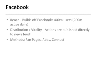 Facebook Reach - Builds off Facebooks 400m users (200m active daily) Distribution / Virality - Actions are published directly to news feed  Methods: Fan Pages, Apps, Connect 