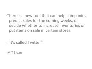 “ There’s a new tool that can help companies predict sales for the coming weeks, or decide whether to increase inventories or put items on sale in certain stores. …  it’s called Twitter” - MIT Sloan 