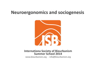 i d i iNeuroergonomics and sociogenesis
Internationa Society of Biourbanism
Summer School 2014
bi b i i f @bi b iwww.biourbanism.org  ‐ info@biourbanism.org
 