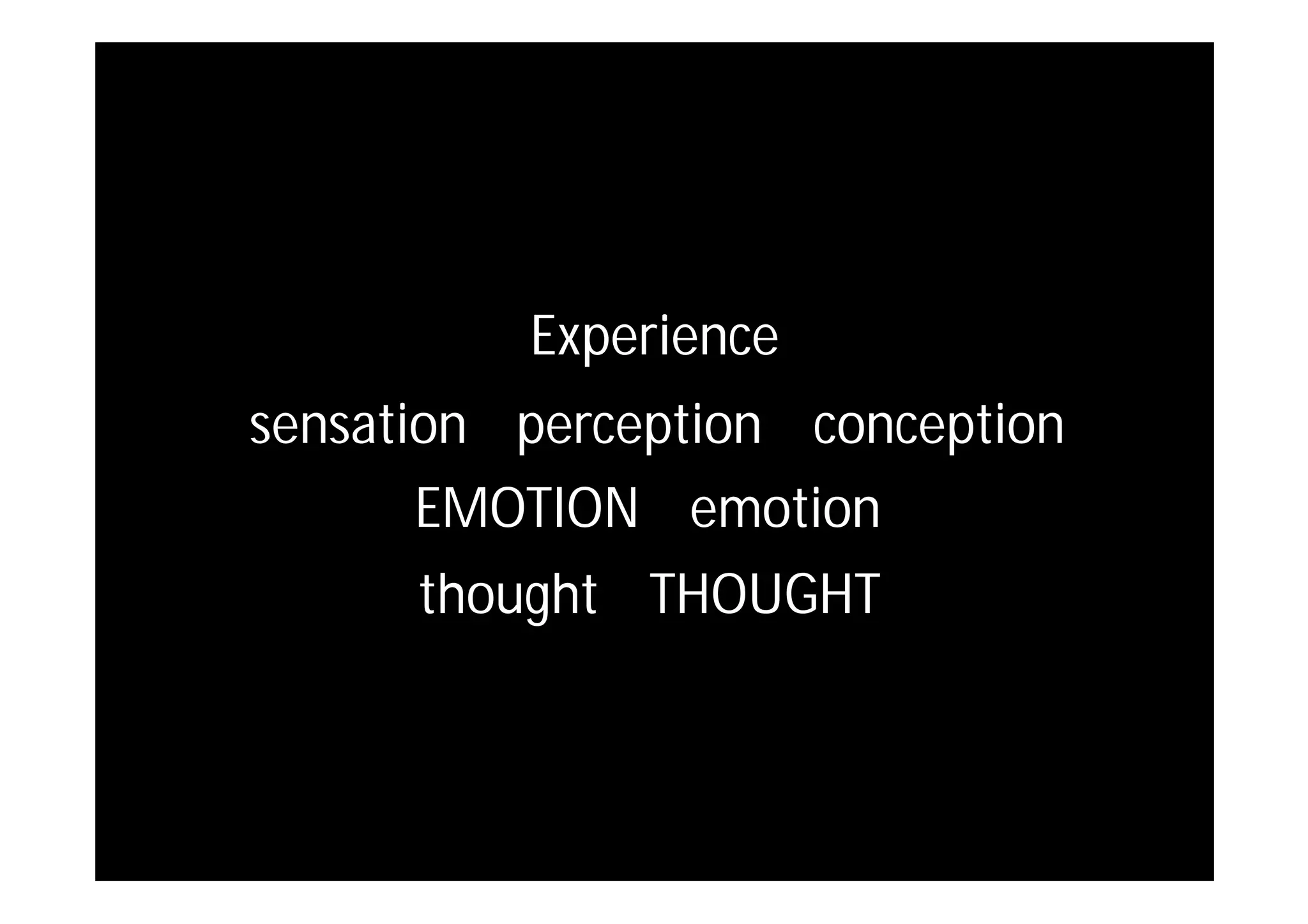 sensation perception conception
Experience
EMOTION emotion
thought THOUGHT
 
