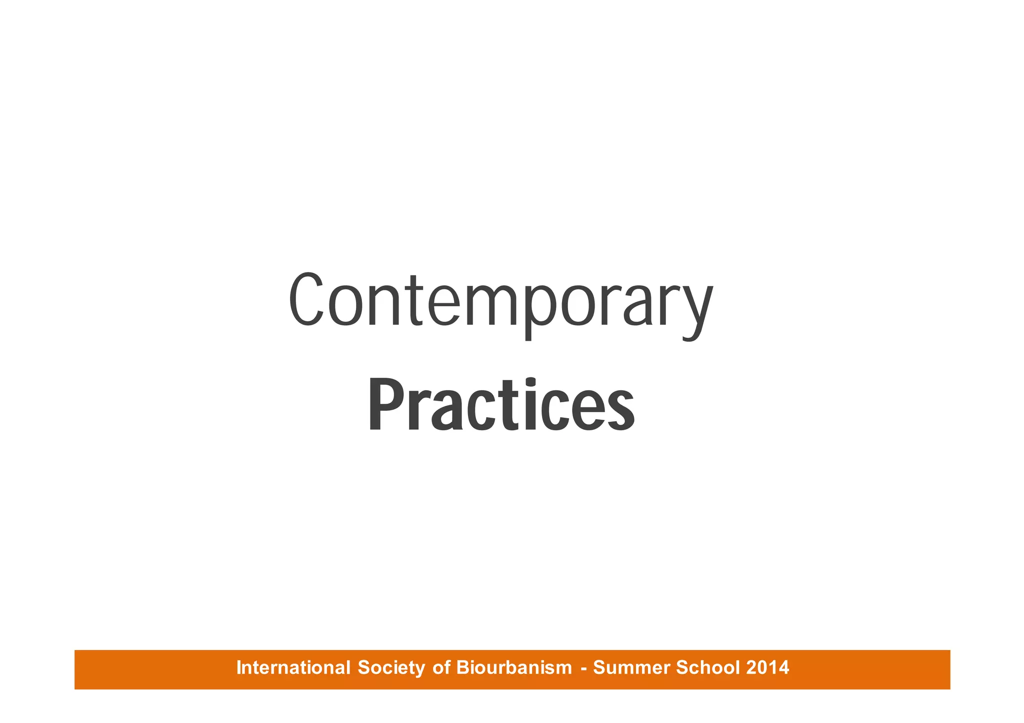 International Society of Biourbanism - Summer School 2014
Contemporary
Practices
 