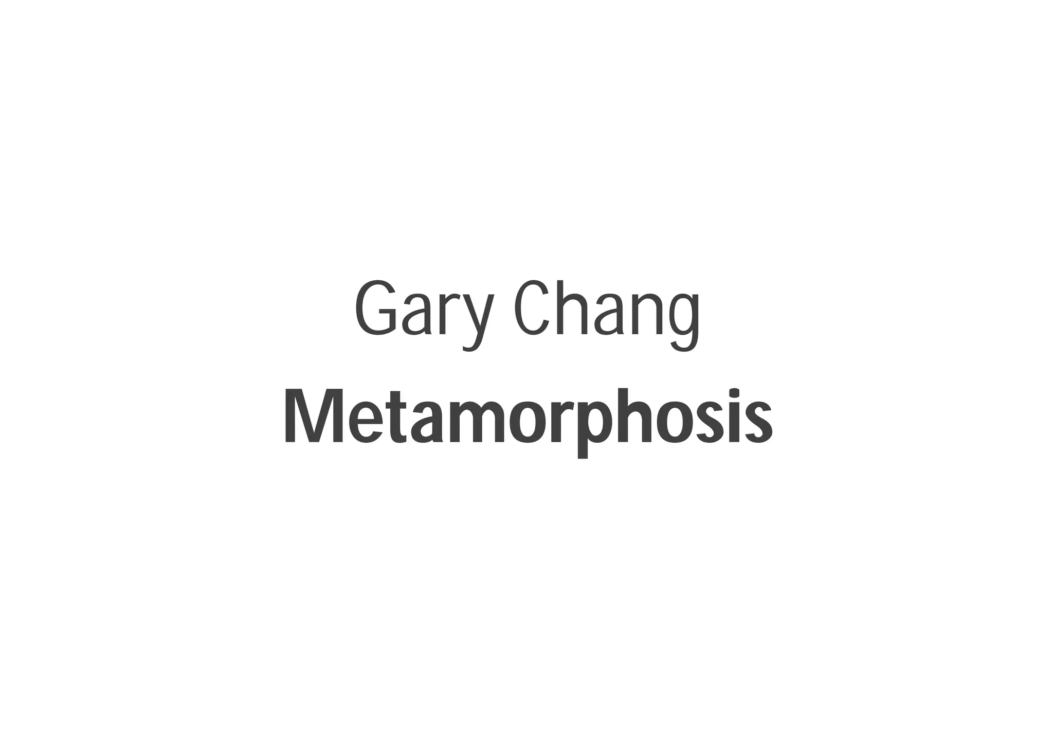 Gary Chang
Metamorphosis
 
