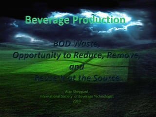 Beverage Production BOD Waste, Opportunity to Reduce, Remove, andReuse It at the Source Alan Sheppard International Society  of Beverage Technologist 2010 