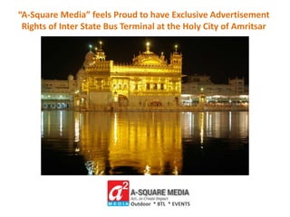 Outdoor * BTL * EVENTS
“A-Square Media” feels Proud to have Exclusive Advertisement
Rights of Inter State Bus Terminal at the Holy City of Amritsar
 