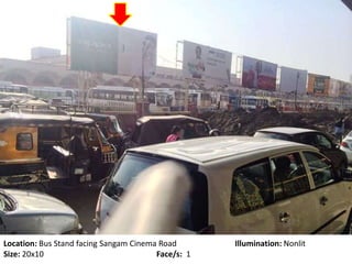 Location: Bus Stand facing Sangam Cinema Road Illumination: Nonlit
Size: 20x10 Face/s: 1
 